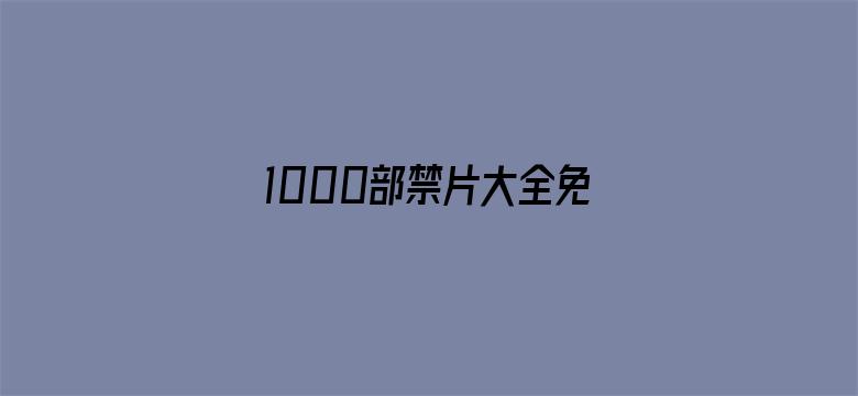 1000部禁片大全免费-Movie